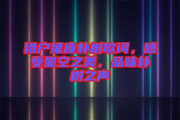 獵戶星座樸樹歌詞，感受星空之美，品味樸樹之聲