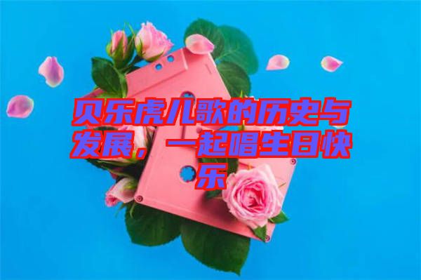 貝樂虎兒歌的歷史與發(fā)展，一起唱生日快樂