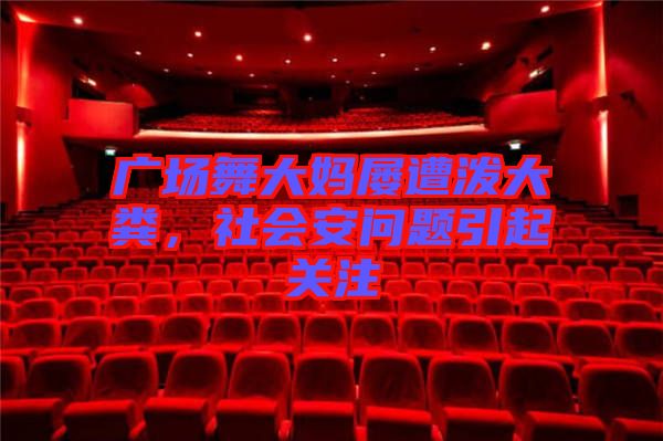 廣場舞大媽屢遭潑大糞，社會安問題引起關(guān)注