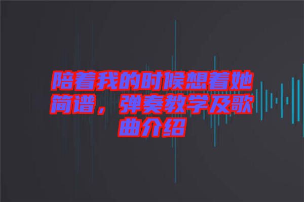 陪著我的時(shí)候想著她簡譜，彈奏教學(xué)及歌曲介紹