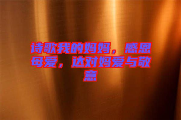 詩(shī)歌我的媽媽，感恩母愛(ài)，達(dá)對(duì)媽愛(ài)與敬意