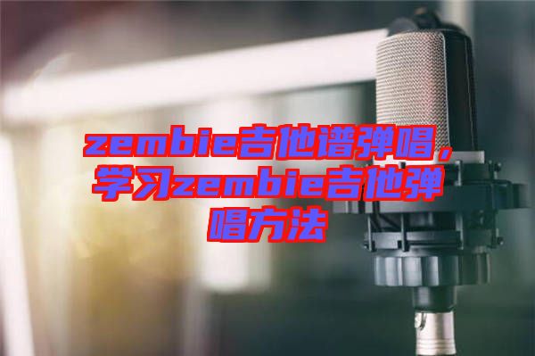 zembie吉他譜彈唱，學習zembie吉他彈唱方法