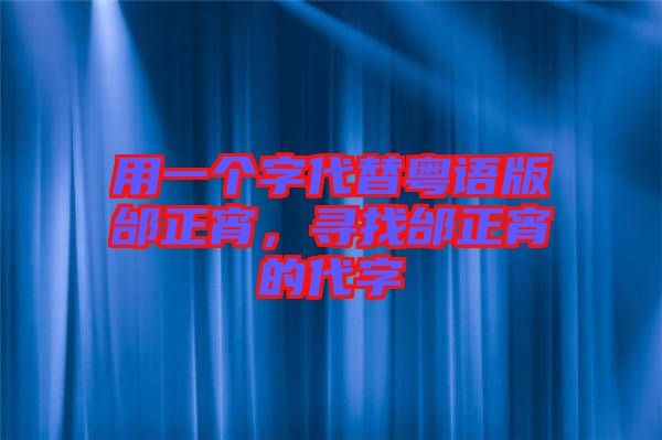 用一個字代替粵語版邰正宵，尋找邰正宵的代字
