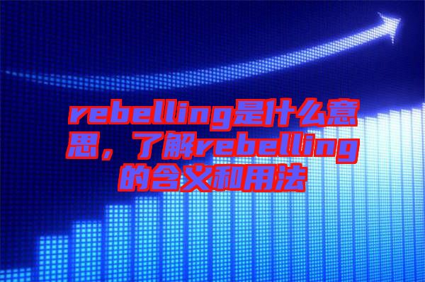 rebelling是什么意思，了解rebelling的含義和用法