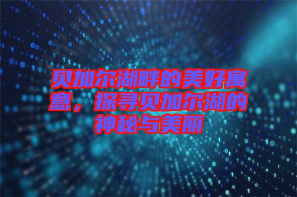 貝加爾湖畔的美好寓意，探尋貝加爾湖的神秘與美麗