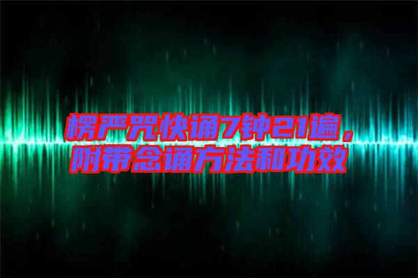 楞嚴(yán)咒快誦7鐘21遍，附帶念誦方法和功效