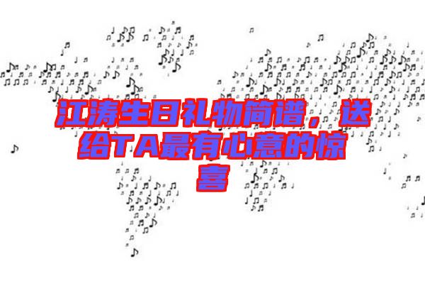 江濤生日禮物簡(jiǎn)譜，送給TA最有心意的驚喜