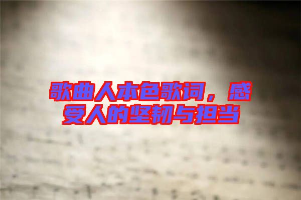 歌曲人本色歌詞，感受人的堅韌與擔當