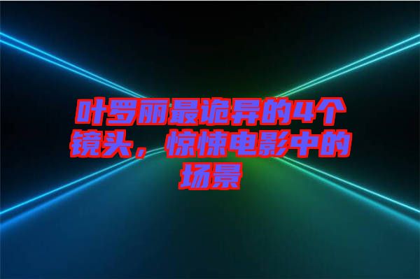 葉羅麗最詭異的4個(gè)鏡頭，驚悚電影中的場(chǎng)景