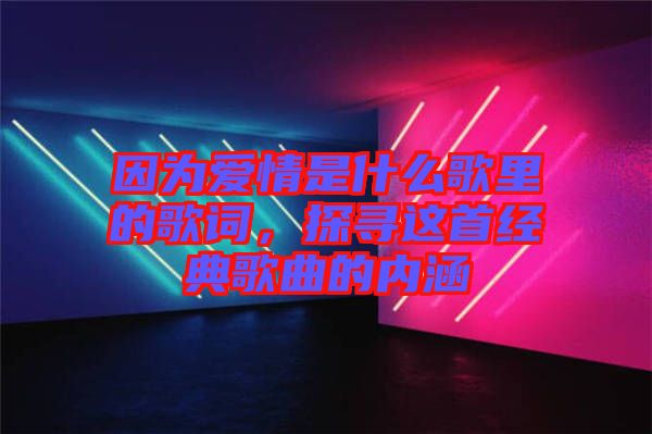 因為愛情是什么歌里的歌詞，探尋這首經(jīng)典歌曲的內(nèi)涵