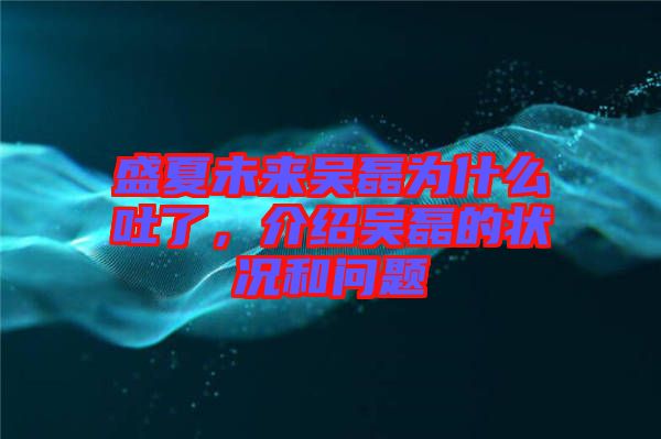 盛夏未來吳磊為什么吐了，介紹吳磊的狀況和問題