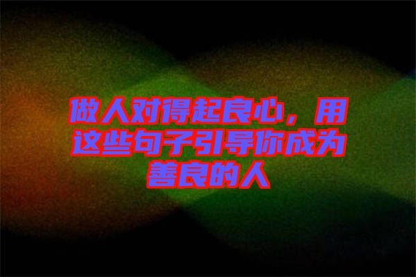 做人對(duì)得起良心，用這些句子引導(dǎo)你成為善良的人