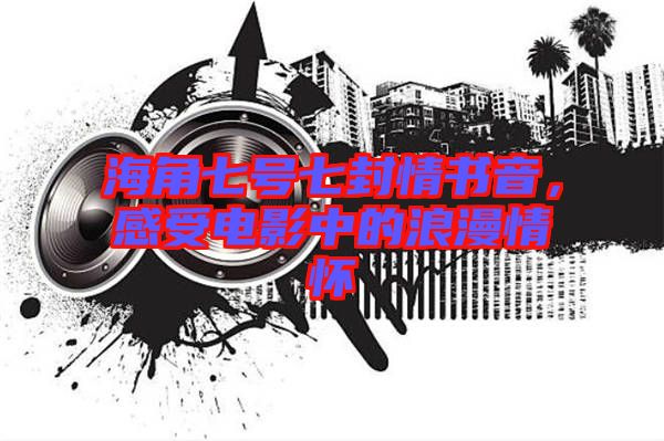 海角七號(hào)七封情書(shū)音，感受電影中的浪漫情懷