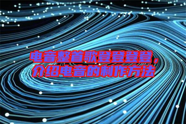 電音整首歌登登登登，介紹電音的制作方法