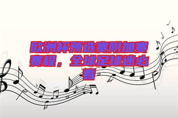 歐洲杯預(yù)選賽附加賽賽程，全球足球迷必看