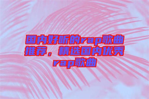 國內(nèi)好聽的rap歌曲推薦，精選國內(nèi)優(yōu)秀rap歌曲