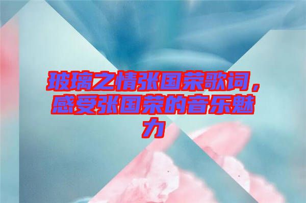 玻璃之情張國榮歌詞，感受張國榮的音樂魅力