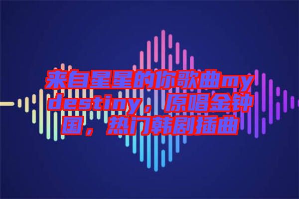 來自星星的你歌曲mydestiny，原唱金鐘國，熱門韓劇插曲