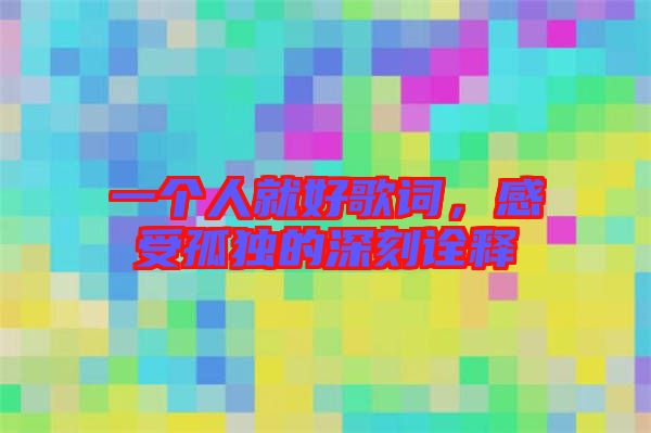 一個人就好歌詞，感受孤獨的深刻詮釋