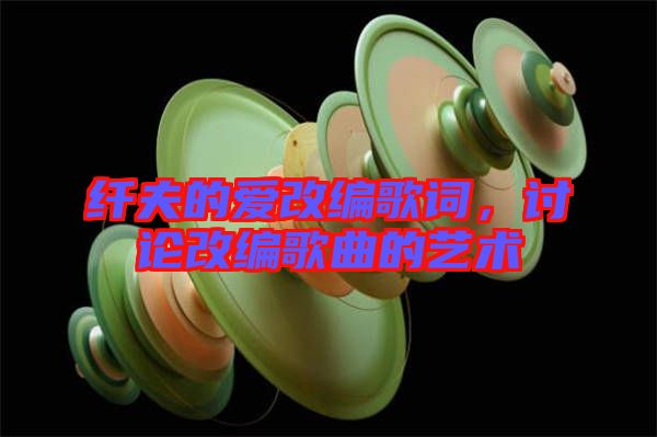纖夫的愛改編歌詞，討論改編歌曲的藝術