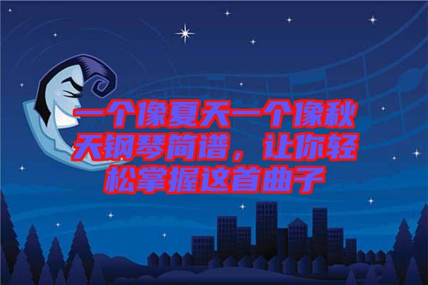 一個像夏天一個像秋天鋼琴簡譜，讓你輕松掌握這首曲子