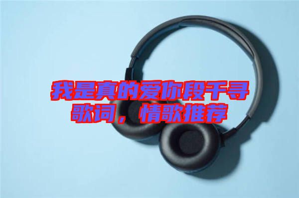 我是真的愛你段千尋歌詞，情歌推薦