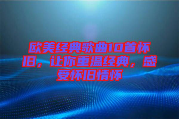歐美經(jīng)典歌曲10首懷舊，讓你重溫經(jīng)典，感受懷舊情懷