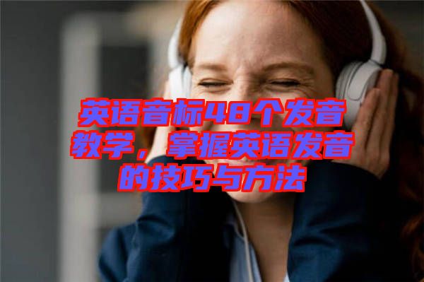 英語(yǔ)音標(biāo)48個(gè)發(fā)音教學(xué)，掌握英語(yǔ)發(fā)音的技巧與方法