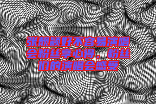 張靚穎好不容易演唱會粉絲享心得，粉絲們的演唱會感受