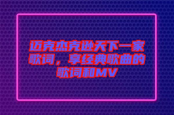 邁克杰克遜天下一家歌詞，享經(jīng)典歌曲的歌詞和MV