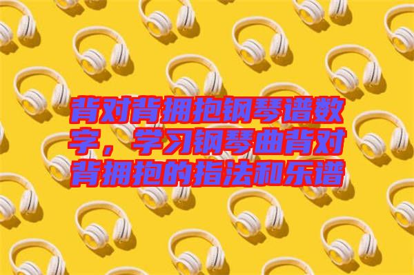 背對背擁抱鋼琴譜數(shù)字，學(xué)習(xí)鋼琴曲背對背擁抱的指法和樂譜