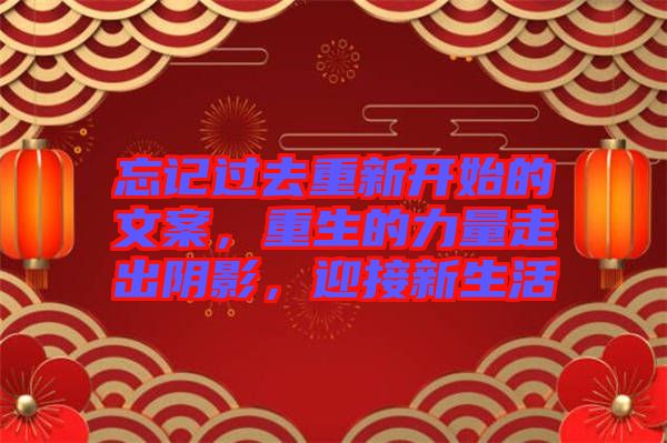 忘記過去重新開始的文案，重生的力量走出陰影，迎接新生活