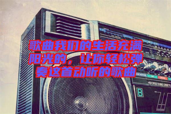 歌曲我們的生活充滿陽光的，讓你輕松彈奏這首動聽的歌曲