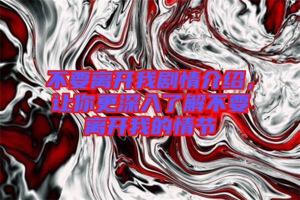 不要離開我劇情介紹，讓你更深入了解不要離開我的情節(jié)