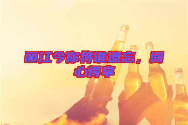 麗江今你將誰遺忘，閱心得享
