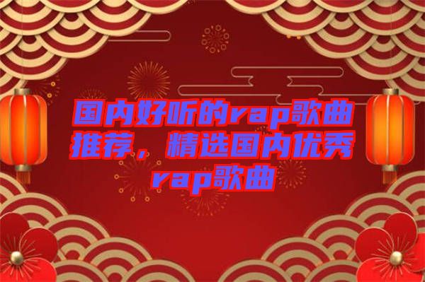 國內(nèi)好聽的rap歌曲推薦，精選國內(nèi)優(yōu)秀rap歌曲