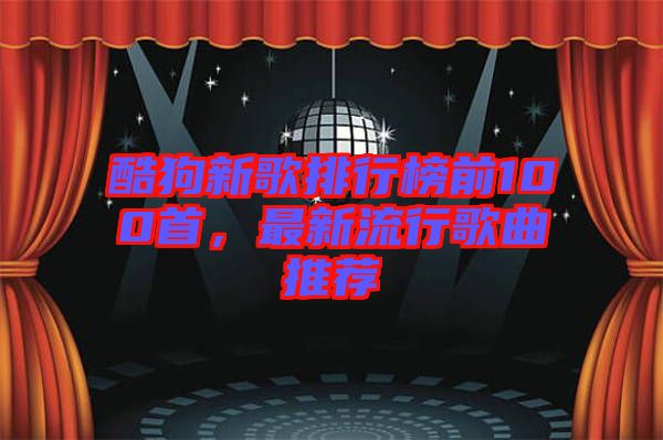 酷狗新歌排行榜前100首，最新流行歌曲推薦