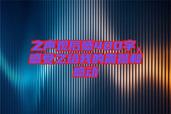 之聲觀后感400字，感受之給我的震撼和感動