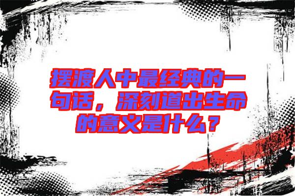 擺渡人中最經(jīng)典的一句話，深刻道出生命的意義是什么？