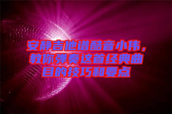 安靜吉他譜酷音小偉，教你彈奏這首經(jīng)典曲目的技巧和要點