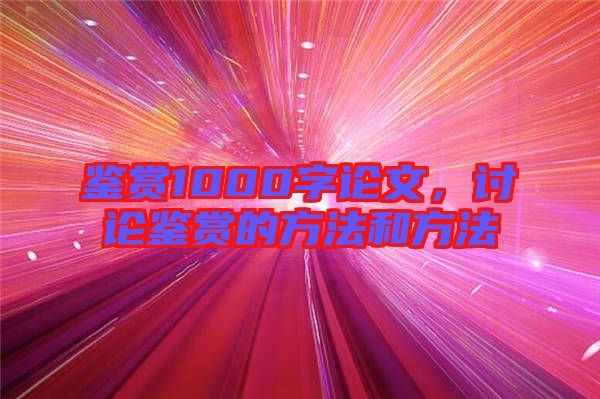 鑒賞1000字論文，討論鑒賞的方法和方法