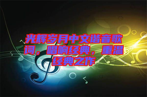 光輝歲月中文諧音歌詞，唱響經(jīng)典，重溫經(jīng)典之作