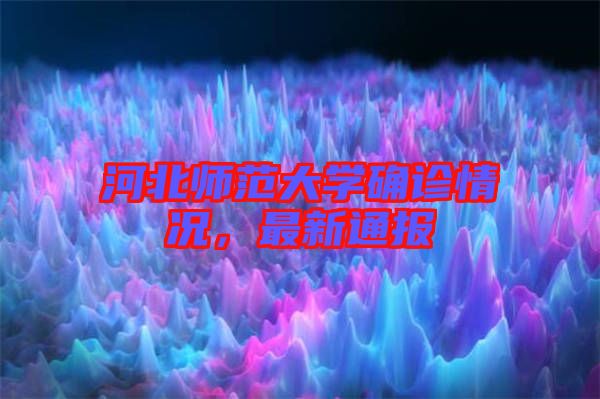 河北師范大學(xué)確診情況，最新通報(bào)