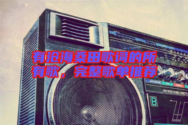 有滄海桑田歌詞的所有歌，完整歌單推薦
