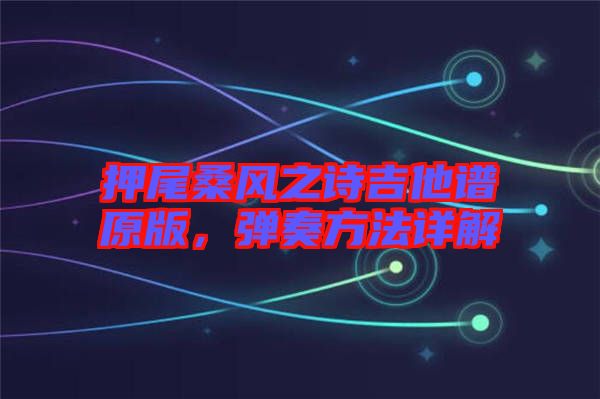 押尾桑風(fēng)之詩吉他譜原版，彈奏方法詳解
