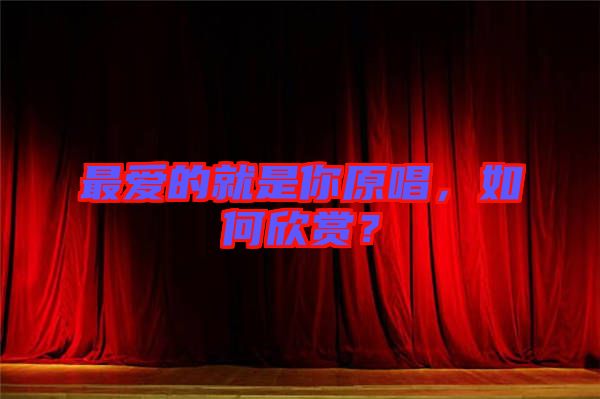 最愛(ài)的就是你原唱，如何欣賞？