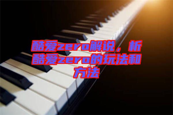 酷愛zero解說，析酷愛zero的玩法和方法