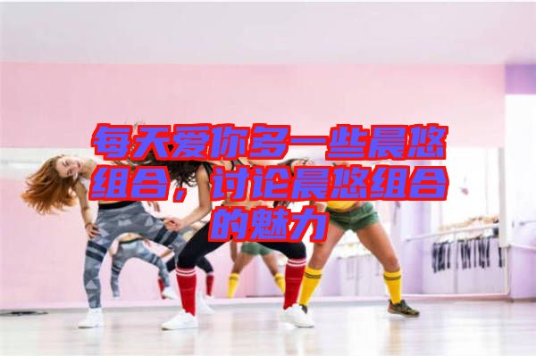 每天愛你多一些晨悠組合，討論晨悠組合的魅力