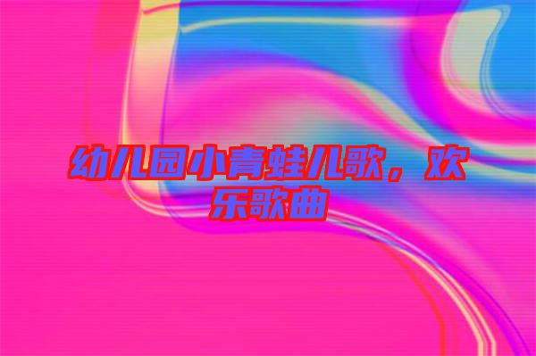 幼兒園小青蛙兒歌，歡樂歌曲