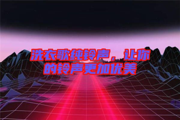 洗衣歌純鈴聲，讓你的鈴聲更加優(yōu)美